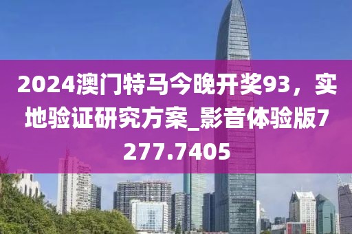 2024澳门特马今晚开奖93，实地验证研究方案_影音体验版7277.7405