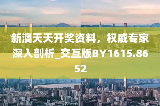 新澳天天开奖资料，权威专家深入剖析_交互版BY1615.8652