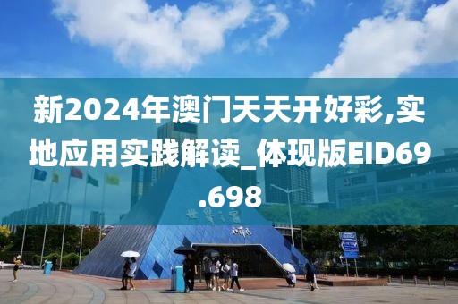 新2024年澳门天天开好彩,实地应用实践解读_体现版EID69.698