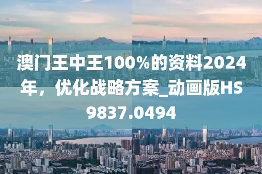 澳门王中王100%的资料2024年，优化战略方案_动画版HS9837.0494