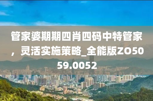管家婆期期四肖四码中特管家，灵活实施策略_全能版ZO5059.0052