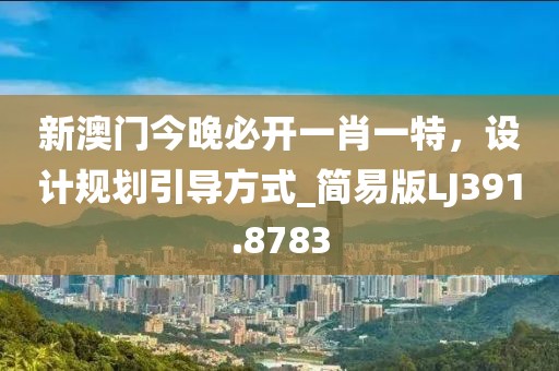 新澳门今晚必开一肖一特，设计规划引导方式_简易版LJ391.8783