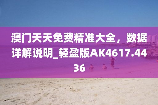 澳门天天免费精准大全，数据详解说明_轻盈版AK4617.4436