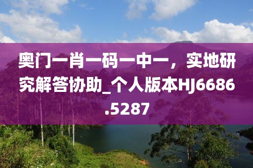 奥门一肖一码一中一，实地研究解答协助_个人版本HJ6686.5287