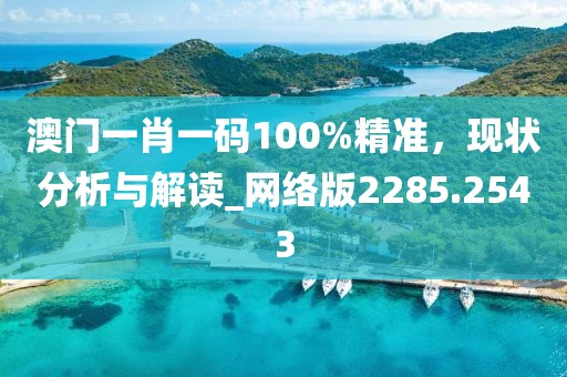 澳门一肖一码100%精准，现状分析与解读_网络版2285.2543