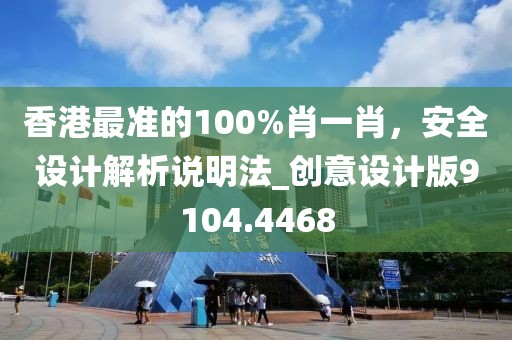 香港最准的100%肖一肖，安全设计解析说明法_创意设计版9104.4468