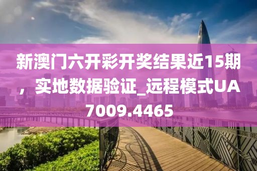 新澳门六开彩开奖结果近15期，实地数据验证_远程模式UA7009.4465
