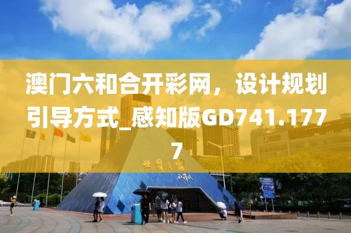 澳门六和合开彩网，设计规划引导方式_感知版GD741.1777