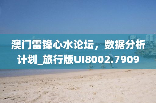 澳门雷锋心水论坛，数据分析计划_旅行版UI8002.7909