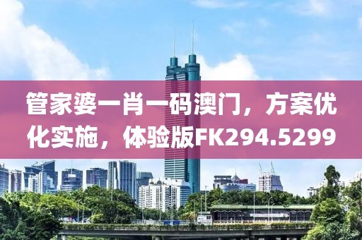 管家婆一肖一码澳门，方案优化实施，体验版FK294.5299