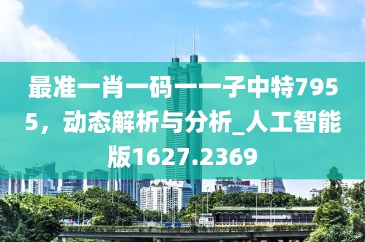 最准一肖一码一一子中特7955，动态解析与分析_人工智能版1627.2369