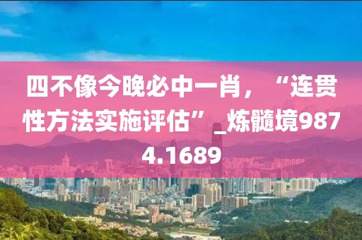 四不像今晚必中一肖，“连贯性方法实施评估”_炼髓境9874.1689