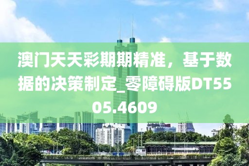 澳门天天彩期期精准，基于数据的决策制定_零障碍版DT5505.4609