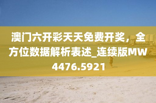 澳门六开彩天天免费开奖，全方位数据解析表述_连续版MW4476.5921