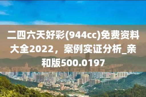 二四六天好彩(944cc)免费资料大全2022，案例实证分析_亲和版500.0197