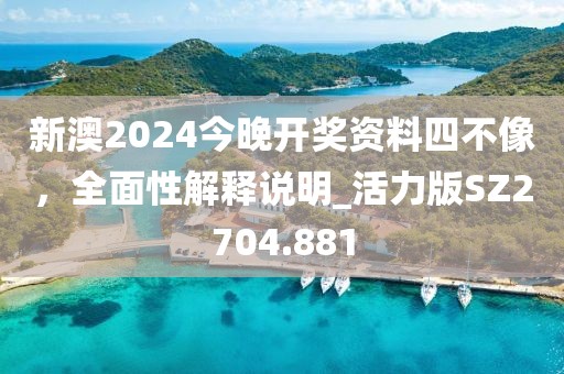 新澳2024今晚开奖资料四不像，全面性解释说明_活力版SZ2704.881