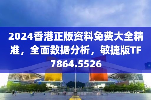 2024香港正版资料免费大全精准，全面数据分析，敏捷版TF7864.5526
