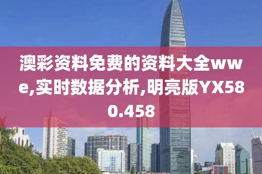澳彩资料免费的资料大全wwe,实时数据分析,明亮版YX580.458
