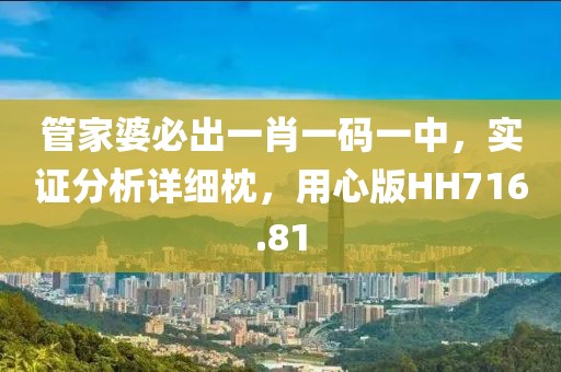 管家婆必出一肖一码一中，实证分析详细枕，用心版HH716.81
