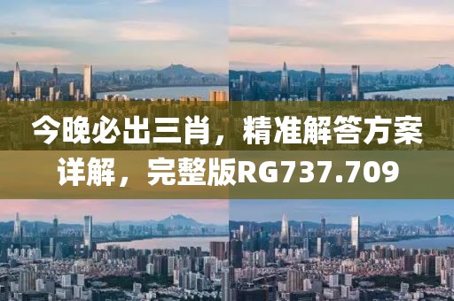 今晚必出三肖，精准解答方案详解，完整版RG737.709