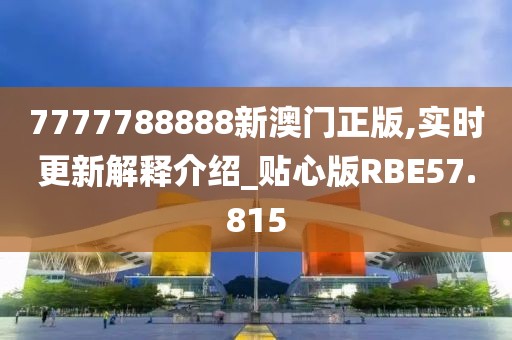 7777788888新澳门正版,实时更新解释介绍_贴心版RBE57.815