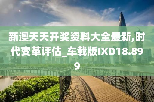 新澳天天开奖资料大全最新,时代变革评估_车载版IXD18.899
