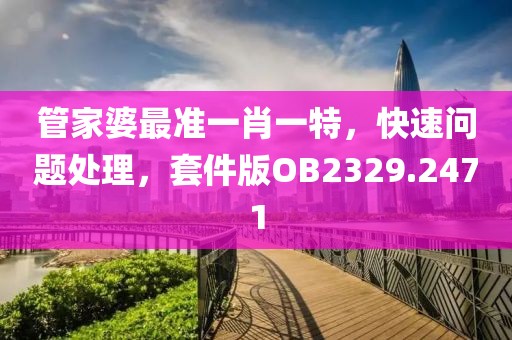 管家婆最准一肖一特，快速问题处理，套件版OB2329.2471