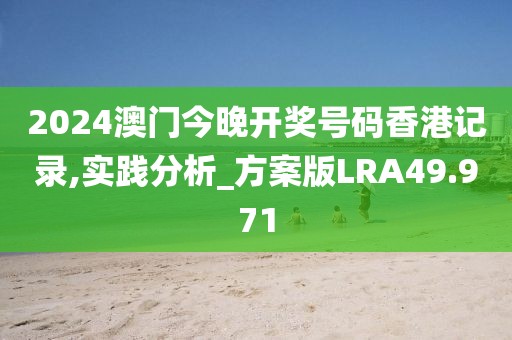 2024澳门今晚开奖号码香港记录,实践分析_方案版LRA49.971