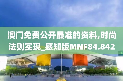 澳门免费公开最准的资料,时尚法则实现_感知版MNF84.842