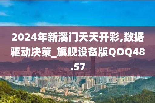 2024年新溪门天天开彩,数据驱动决策_旗舰设备版QOQ48.57