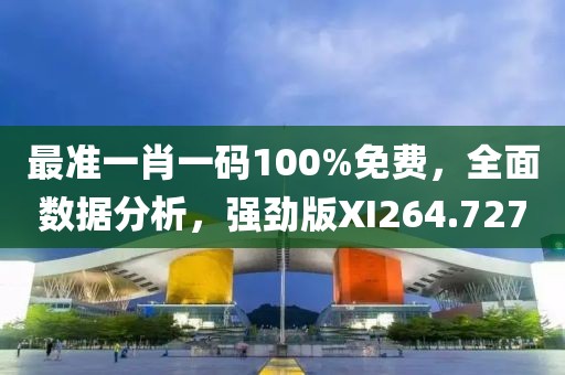 最准一肖一码100%免费，全面数据分析，强劲版XI264.727