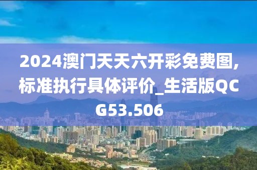 2024澳门天天六开彩免费图,标准执行具体评价_生活版QCG53.506