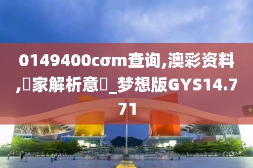 0149400cσm查询,澳彩资料,專家解析意見_梦想版GYS14.771