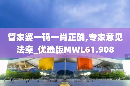 管家婆一码一肖正确,专家意见法案_优选版MWL61.908