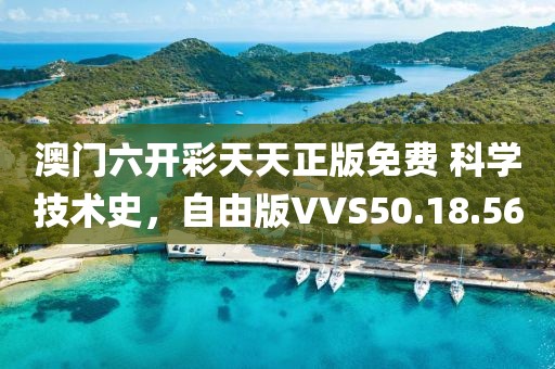 澳门六开彩天天正版免费 科学技术史，自由版VVS50.18.56