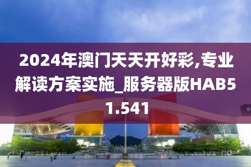 2024年澳门天天开好彩,专业解读方案实施_服务器版HAB51.541