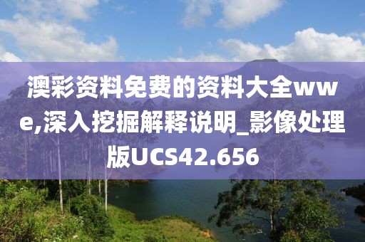 澳彩资料免费的资料大全wwe,深入挖掘解释说明_影像处理版UCS42.656