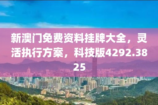 新澳门免费资料挂牌大全，灵活执行方案，科技版4292.3825