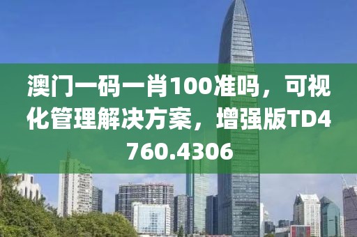 澳门一码一肖100准吗，可视化管理解决方案，增强版TD4760.4306