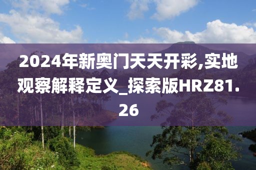 2024年新奥门天天开彩,实地观察解释定义_探索版HRZ81.26