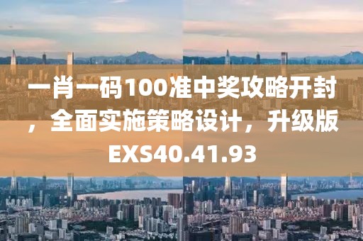 一肖一码100准中奖攻略开封，全面实施策略设计，升级版EXS40.41.93