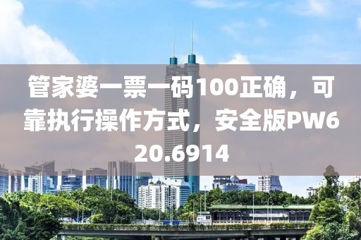管家婆一票一码100正确，可靠执行操作方式，安全版PW620.6914