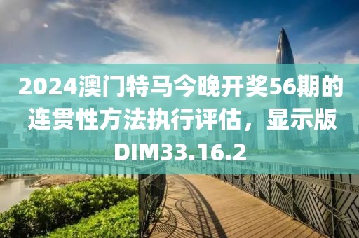 2024澳门特马今晚开奖56期的 连贯性方法执行评估，显示版DIM33.16.2