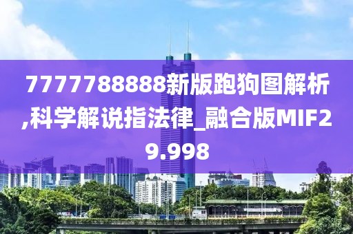 7777788888新版跑狗图解析,科学解说指法律_融合版MIF29.998