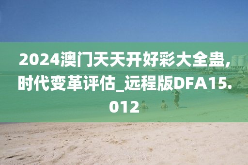 2024澳门天天开好彩大全蛊,时代变革评估_远程版DFA15.012