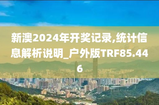 新澳2024年开奖记录,统计信息解析说明_户外版TRF85.446