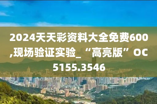 2024天天彩资料大全免费600,现场验证实验_“高亮版”OC5155.3546