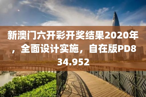 新澳门六开彩开奖结果2020年，全面设计实施，自在版PD834.952