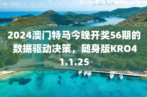 2024澳门特马今晚开奖56期的 数据驱动决策，随身版KRO41.1.25