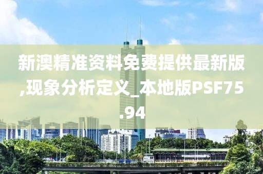 新澳精准资料免费提供最新版,现象分析定义_本地版PSF75.94